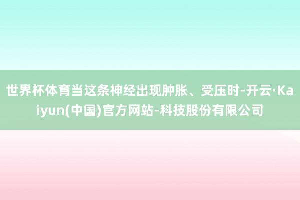 世界杯体育当这条神经出现肿胀、受压时-开云·Kaiyun(中国)官方网站-科技股份有限公司