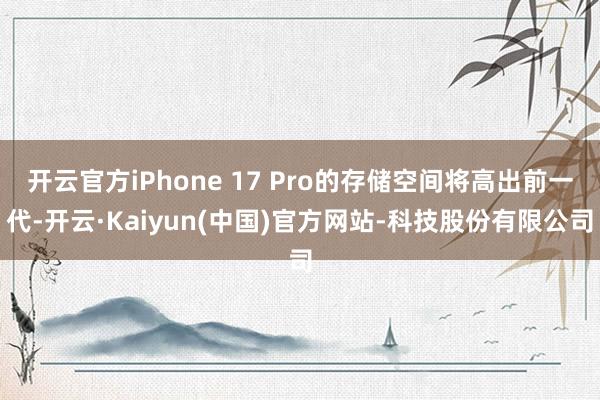 开云官方iPhone 17 Pro的存储空间将高出前一代-开云·Kaiyun(中国)官方网站-科技股份有限公司