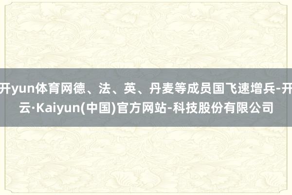 开yun体育网德、法、英、丹麦等成员国飞速增兵-开云·Kaiyun(中国)官方网站-科技股份有限公司
