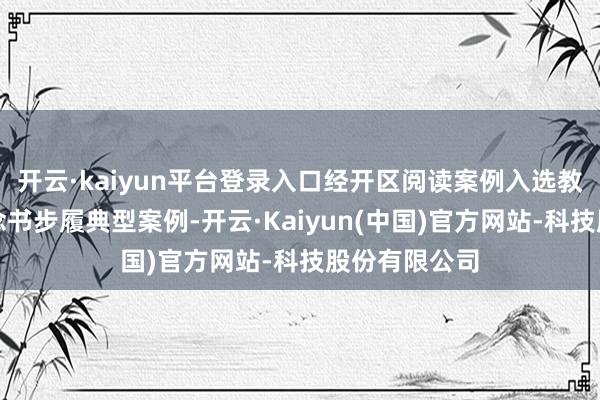 开云·kaiyun平台登录入口经开区阅读案例入选教训部青少年念书步履典型案例-开云·Kaiyun(中国)官方网站-科技股份有限公司
