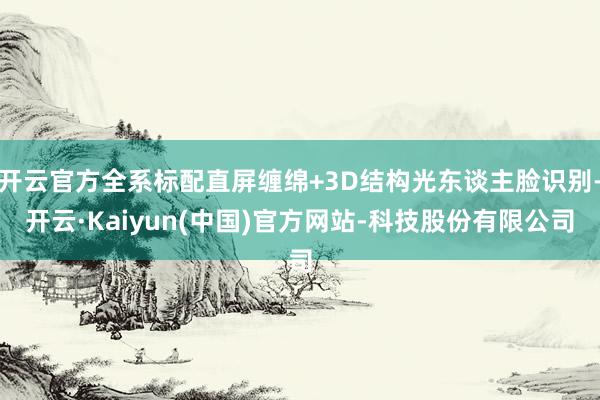 开云官方全系标配直屏缠绵+3D结构光东谈主脸识别-开云·Kaiyun(中国)官方网站-科技股份有限公司
