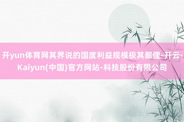 开yun体育网其界说的国度利益规模极其鄙俚-开云·Kaiyun(中国)官方网站-科技股份有限公司