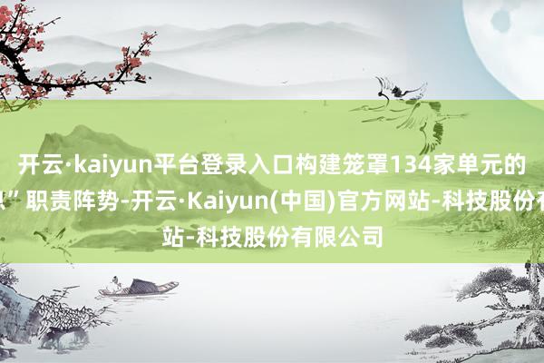 开云·kaiyun平台登录入口构建笼罩134家单元的“大信息”职责阵势-开云·Kaiyun(中国)官方网站-科技股份有限公司