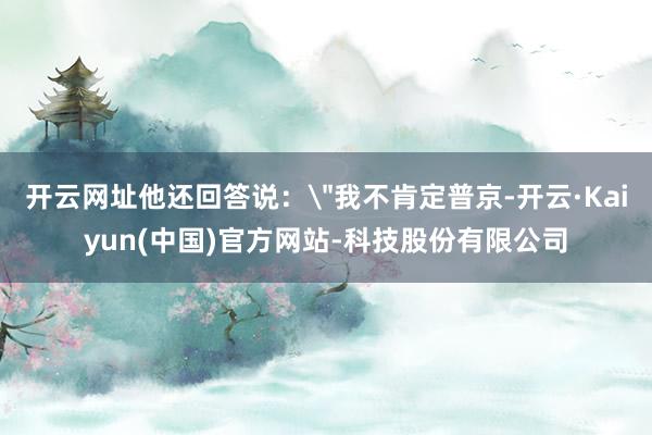 开云网址他还回答说：