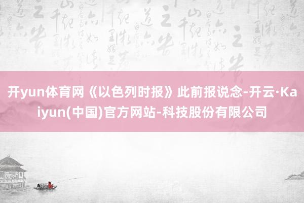 开yun体育网《以色列时报》此前报说念-开云·Kaiyun(中国)官方网站-科技股份有限公司